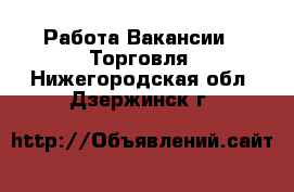 Работа Вакансии - Торговля. Нижегородская обл.,Дзержинск г.